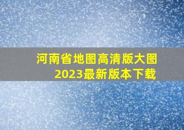 河南省地图高清版大图2023最新版本下载