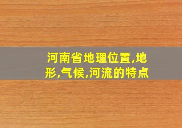 河南省地理位置,地形,气候,河流的特点