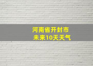 河南省开封市未来10天天气