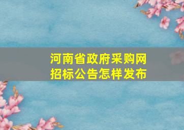 河南省政府采购网招标公告怎样发布