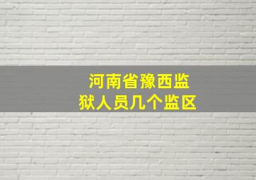 河南省豫西监狱人员几个监区