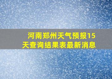 河南郑州天气预报15天查询结果表最新消息