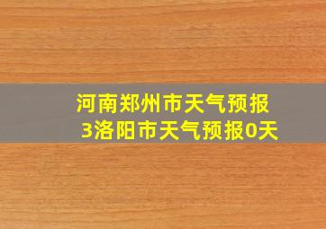 河南郑州市天气预报3洛阳市天气预报0天