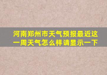 河南郑州市天气预报最近这一周天气怎么样请显示一下