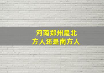 河南郑州是北方人还是南方人