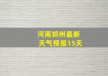 河南郑州最新天气预报15天