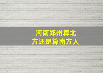 河南郑州算北方还是算南方人