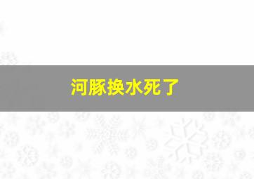 河豚换水死了