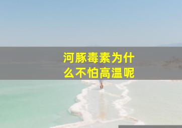 河豚毒素为什么不怕高温呢