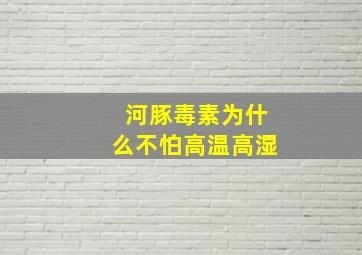 河豚毒素为什么不怕高温高湿