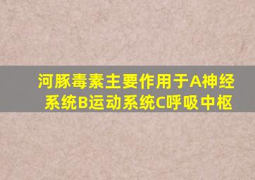 河豚毒素主要作用于A神经系统B运动系统C呼吸中枢