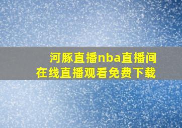 河豚直播nba直播间在线直播观看免费下载