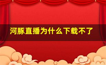 河豚直播为什么下载不了