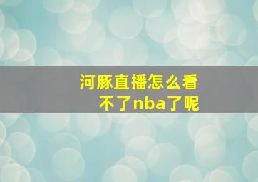 河豚直播怎么看不了nba了呢