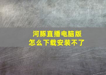 河豚直播电脑版怎么下载安装不了