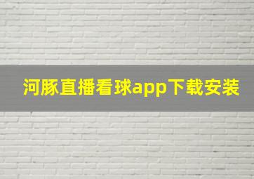 河豚直播看球app下载安装