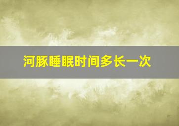 河豚睡眠时间多长一次