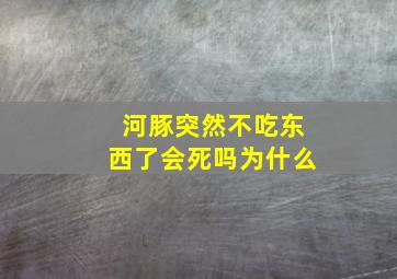 河豚突然不吃东西了会死吗为什么