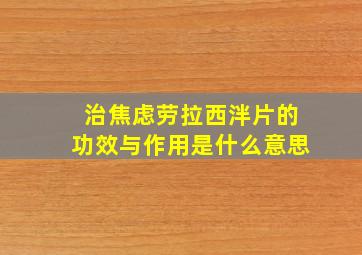 治焦虑劳拉西泮片的功效与作用是什么意思