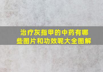 治疗灰指甲的中药有哪些图片和功效呢大全图解