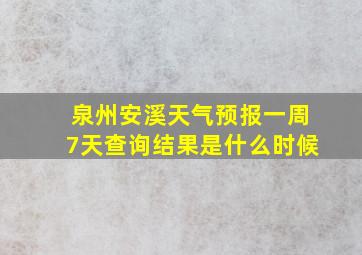 泉州安溪天气预报一周7天查询结果是什么时候