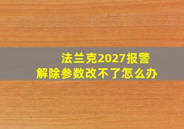 法兰克2027报警解除参数改不了怎么办