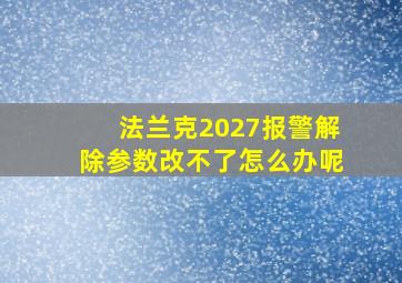 法兰克2027报警解除参数改不了怎么办呢