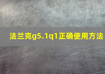 法兰克g5.1q1正确使用方法