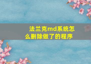 法兰克md系统怎么删除做了的程序