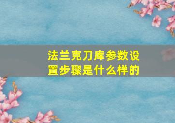 法兰克刀库参数设置步骤是什么样的