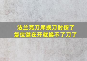 法兰克刀库换刀时按了复位键在开就换不了刀了