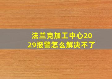 法兰克加工中心2029报警怎么解决不了