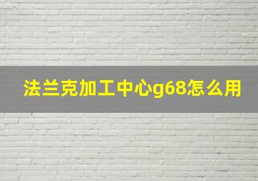 法兰克加工中心g68怎么用