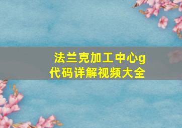 法兰克加工中心g代码详解视频大全