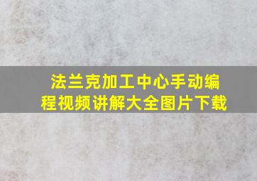 法兰克加工中心手动编程视频讲解大全图片下载