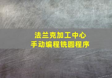 法兰克加工中心手动编程铣圆程序