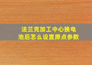 法兰克加工中心换电池后怎么设置原点参数