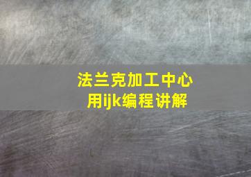 法兰克加工中心用ijk编程讲解