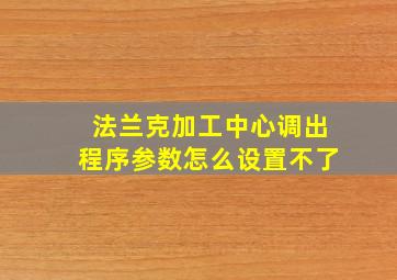 法兰克加工中心调出程序参数怎么设置不了