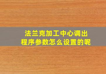 法兰克加工中心调出程序参数怎么设置的呢