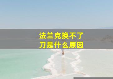 法兰克换不了刀是什么原因