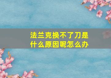 法兰克换不了刀是什么原因呢怎么办