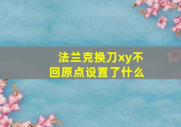 法兰克换刀xy不回原点设置了什么