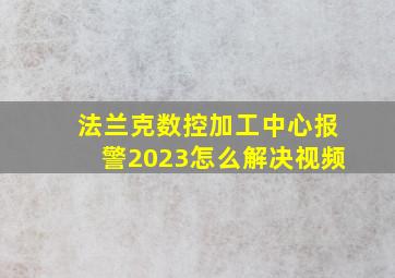 法兰克数控加工中心报警2023怎么解决视频