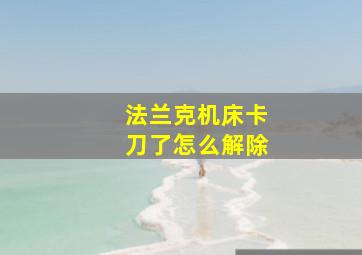 法兰克机床卡刀了怎么解除