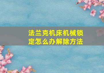 法兰克机床机械锁定怎么办解除方法