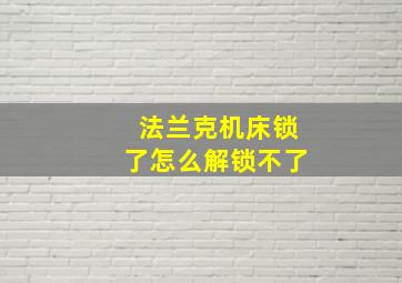 法兰克机床锁了怎么解锁不了