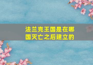 法兰克王国是在哪国灭亡之后建立的