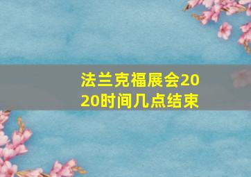 法兰克福展会2020时间几点结束