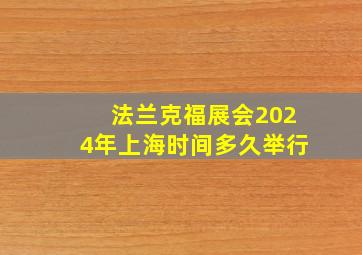 法兰克福展会2024年上海时间多久举行